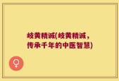 岐黄精诚(岐黄精诚，传承千年的中医智慧)