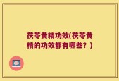 茯苓黄精功效(茯苓黄精的功效都有哪些？)