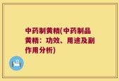 中药制黄精(中药制品黄精：功效、用途及副作用分析)