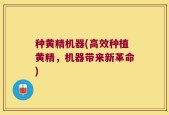 种黄精机器(高效种植黄精，机器带来新革命)