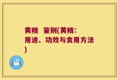 黄精  鉴别(黄精：用途、功效与食用方法)