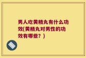 男人吃黄精丸有什么功效(黄精丸对男性的功效有哪些？)