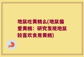 地鼠吃黄精么(地鼠偏爱黄精：研究发现地鼠较喜欢食用黄精)