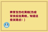 脾胃生热吃黄精(热症禁食应选黄精，知道这些关键点！)