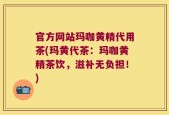 官方网站玛咖黄精代用茶(玛黄代茶：玛咖黄精茶饮，滋补无负担！)