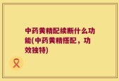 中药黄精配续断什么功能(中药黄精搭配，功效独特)