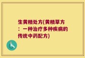 生黄精处方(黄精草方：一种治疗多种疾病的传统中药配方)