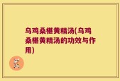 乌鸡桑椹黄精汤(乌鸡桑椹黄精汤的功效与作用)