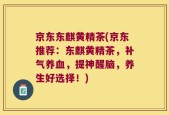 京东东麒黄精茶(京东推荐：东麒黄精茶，补气养血，提神醒脑，养生好选择！)