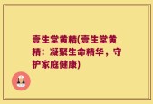 壹生堂黄精(壹生堂黄精：凝聚生命精华，守护家庭健康)