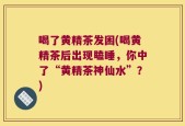 喝了黄精茶发困(喝黄精茶后出现瞌睡，你中了“黄精茶神仙水”？)