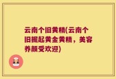 云南个旧黄精(云南个旧掘起黄金黄精，美容养颜受欢迎)