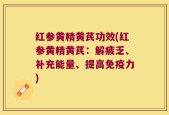 红参黄精黄芪功效(红参黄精黄芪：解疲乏、补充能量、提高免疫力)