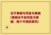 冻干黄精与何首乌黄精(黄精冻干和何首乌黄精：两个不同的草药)