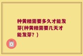种黄精需要多久才能发芽(种黄精需要几天才能发芽？)