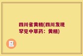 四川省黄精(四川发现罕见中草药：黄精)