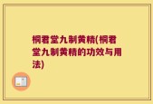 桐君堂九制黄精(桐君堂九制黄精的功效与用法)