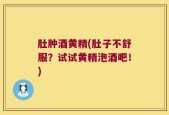 肚肿酒黄精(肚子不舒服？试试黄精泡酒吧！)
