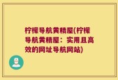 柠檬导航黄精屋(柠檬导航黄精屋：实用且高效的网址导航网站)