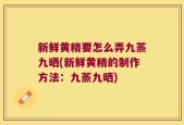 新鲜黄精要怎么弄九蒸九晒(新鲜黄精的制作方法：九蒸九晒)