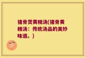 猪骨煲黄精汤(猪骨黄精汤：传统汤品的美妙味道。)