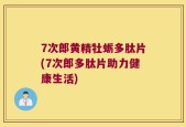 7次郎黄精牡蛎多肽片(7次郎多肽片助力健康生活)