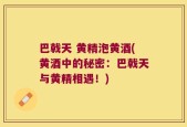 巴戟天 黄精泡黄酒(黄酒中的秘密：巴戟天与黄精相遇！)