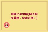 到网上买黄精(网上购买黄精，快速方便！)