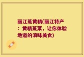 丽江蒸黄精(丽江特产：黄精蒸菜，让你体验地道的滇味美食)