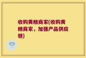 收购黄精商家(收购黄精商家，加强产品供应链)