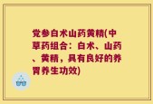 党参白术山药黄精(中草药组合：白术、山药、黄精，具有良好的养胃养生功效)