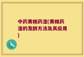 中药黄精药渣(黄精药渣的发酵方法及其应用)