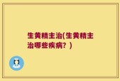生黄精主治(生黄精主治哪些疾病？)