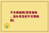 干贝黄精粥(营养美味，滋补养生的干贝黄精粥)