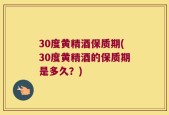 30度黄精酒保质期(30度黄精酒的保质期是多久？)
