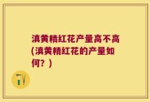 滇黄精红花产量高不高(滇黄精红花的产量如何？)