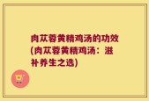 肉苁蓉黄精鸡汤的功效(肉苁蓉黄精鸡汤：滋补养生之选)