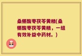 桑椹酸枣茯苓黄精(桑椹酸枣茯苓黄精，一组有效补益中药材。)