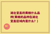 湖北宜昌的黄精什么品种(黄精的品种在湖北宜昌区域内是什么？)