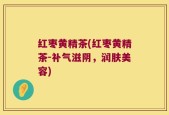 红枣黄精茶(红枣黄精茶-补气滋阴，润肤美容)