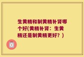 生黄精和制黄精补肾哪个好(黄精补肾：生黄精还是制黄精更好？)