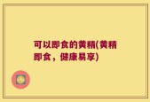 可以即食的黄精(黄精即食，健康易享)