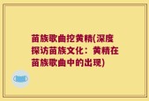 苗族歌曲挖黄精(深度探访苗族文化：黄精在苗族歌曲中的出现)