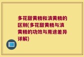 多花甜黄精和滇黄精的区别(多花甜黄精与滇黄精的功效与用途差异详解)