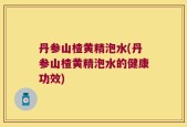 丹参山楂黄精泡水(丹参山楂黄精泡水的健康功效)
