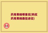 药用黄精哪里买(购买药用黄精最佳途径)