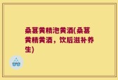 桑葚黄精泡黄酒(桑葚黄精黄酒，饮后滋补养生)