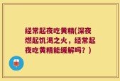 经常起夜吃黄精(深夜燃起饥渴之火，经常起夜吃黄精能缓解吗？)