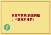 白芷与黄精(白芷黄精：中医双料神药)