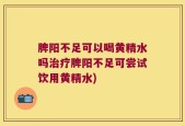 脾阳不足可以喝黄精水吗治疗脾阳不足可尝试饮用黄精水)